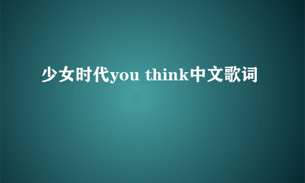 少女时代you think中文歌词