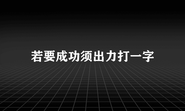 若要成功须出力打一字