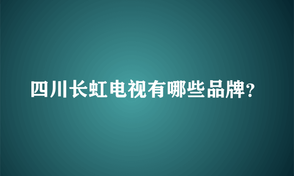 四川长虹电视有哪些品牌？