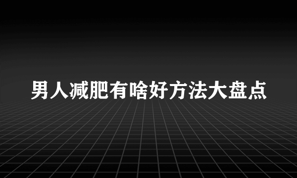 男人减肥有啥好方法大盘点