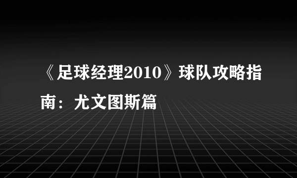 《足球经理2010》球队攻略指南：尤文图斯篇