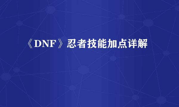 《DNF》忍者技能加点详解