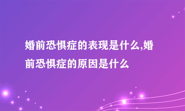 婚前恐惧症的表现是什么,婚前恐惧症的原因是什么