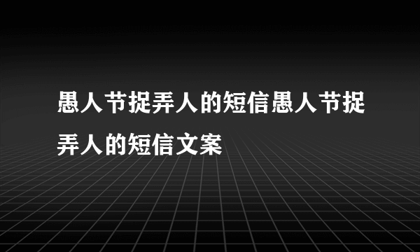 愚人节捉弄人的短信愚人节捉弄人的短信文案