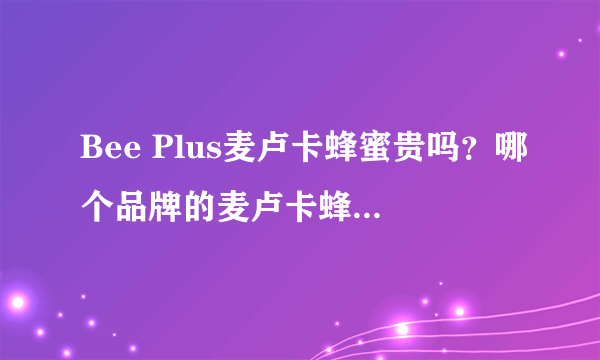 Bee Plus麦卢卡蜂蜜贵吗？哪个品牌的麦卢卡蜂蜜最好？