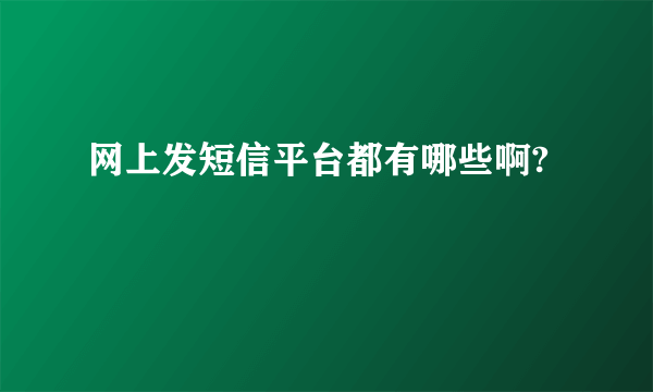 网上发短信平台都有哪些啊?