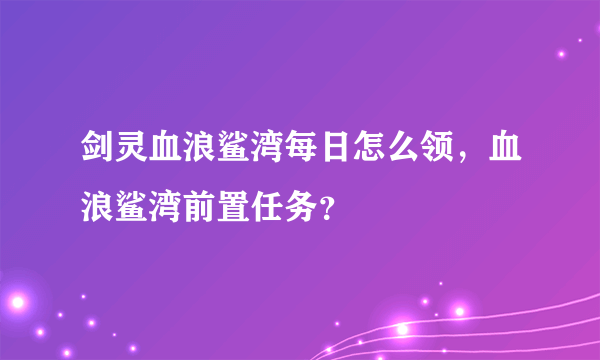 剑灵血浪鲨湾每日怎么领，血浪鲨湾前置任务？