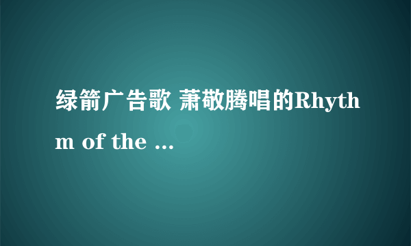 绿箭广告歌 萧敬腾唱的Rhythm of the rain 怎么唱