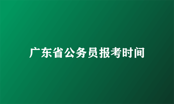 广东省公务员报考时间