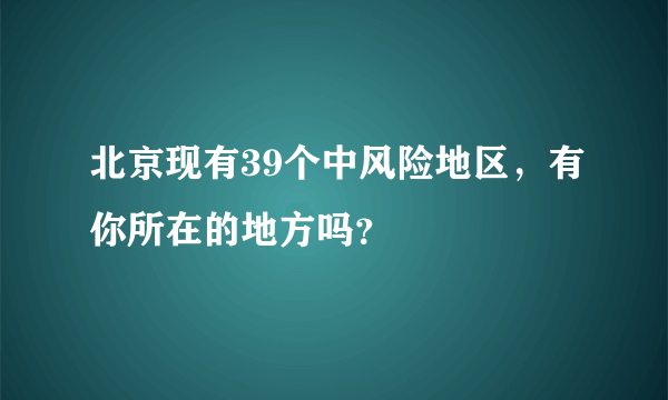 北京现有39个中风险地区，有你所在的地方吗？