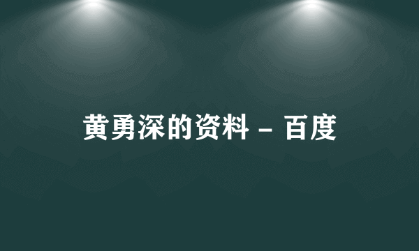 黄勇深的资料 - 百度