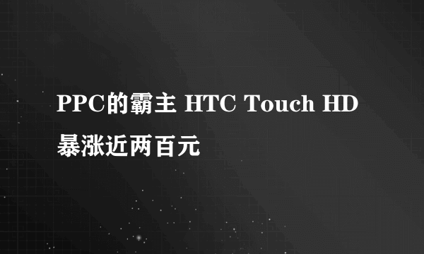 PPC的霸主 HTC Touch HD暴涨近两百元