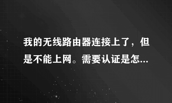 我的无线路由器连接上了，但是不能上网。需要认证是怎么回事？