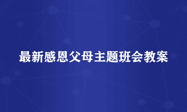 最新感恩父母主题班会教案