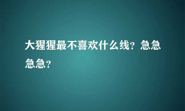 大猩猩最不喜欢什么线？急急急急？