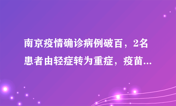 南京疫情确诊病例破百，2名患者由轻症转为重症，疫苗还有用吗？