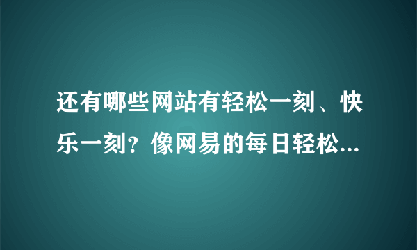 还有哪些网站有轻松一刻、快乐一刻？像网易的每日轻松一刻这样的？