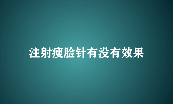 注射瘦脸针有没有效果