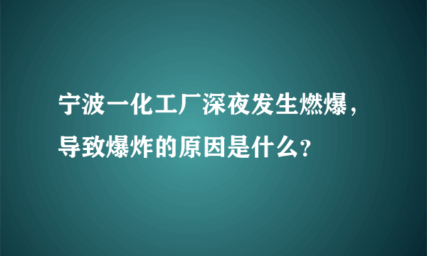 宁波一化工厂深夜发生燃爆，导致爆炸的原因是什么？