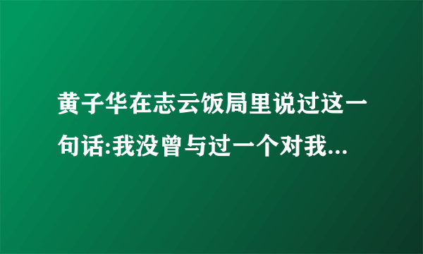 黄子华在志云饭局里说过这一句话:我没曾与过一个对我来说沟通没问题的人。这句话是什么意思？