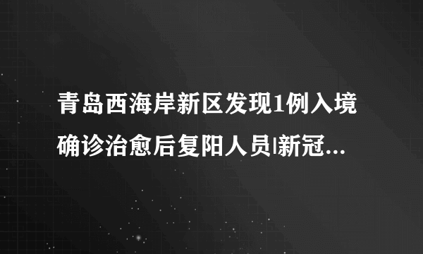 青岛西海岸新区发现1例入境确诊治愈后复阳人员|新冠肺炎|青岛|山东