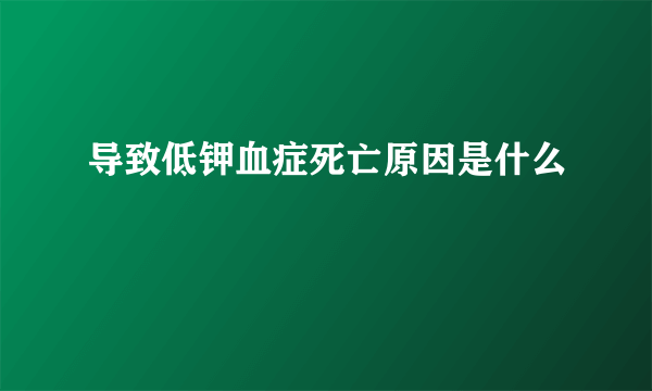 导致低钾血症死亡原因是什么