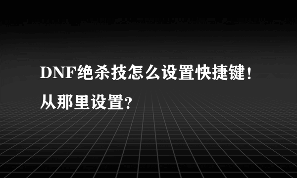 DNF绝杀技怎么设置快捷键！从那里设置？