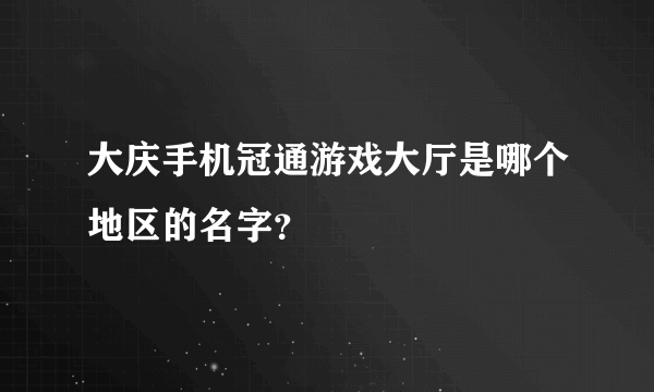 大庆手机冠通游戏大厅是哪个地区的名字？