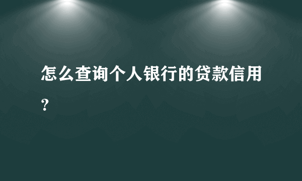 怎么查询个人银行的贷款信用？