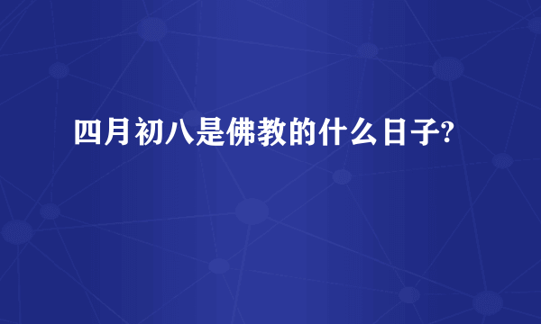 四月初八是佛教的什么日子?