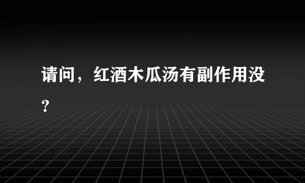 请问，红酒木瓜汤有副作用没？