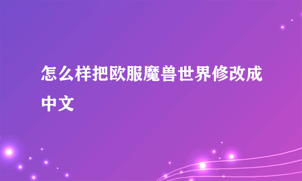 怎么样把欧服魔兽世界修改成中文