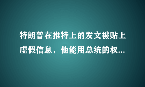 特朗普在推特上的发文被贴上虚假信息，他能用总统的权利去摆平吗？