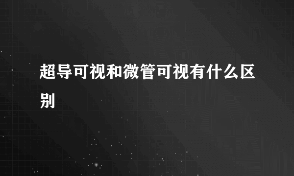 超导可视和微管可视有什么区别