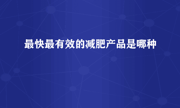 最快最有效的减肥产品是哪种