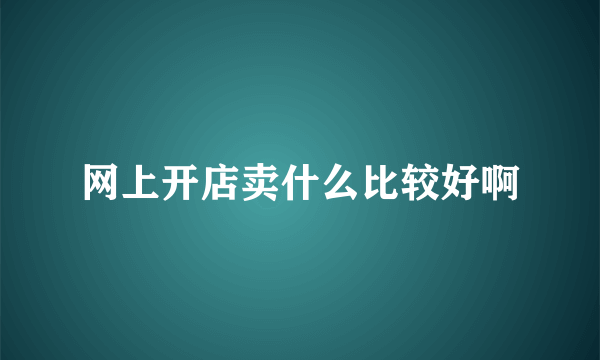 网上开店卖什么比较好啊