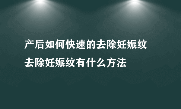 产后如何快速的去除妊娠纹 去除妊娠纹有什么方法