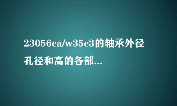 23056ca/w35c3的轴承外径孔径和高的各部尺寸是多少？