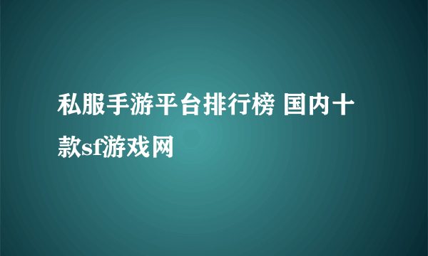 私服手游平台排行榜 国内十款sf游戏网