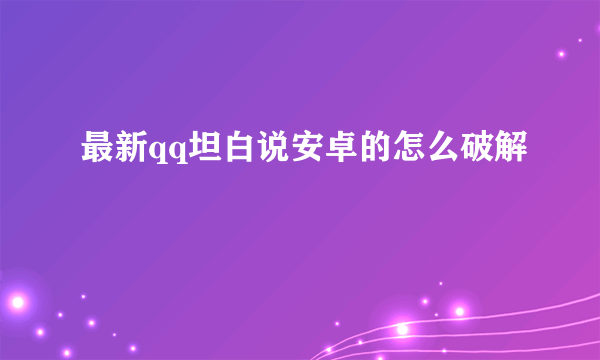 最新qq坦白说安卓的怎么破解