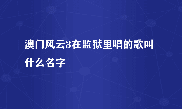 澳门风云3在监狱里唱的歌叫什么名字