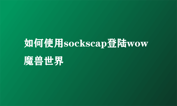 如何使用sockscap登陆wow魔兽世界