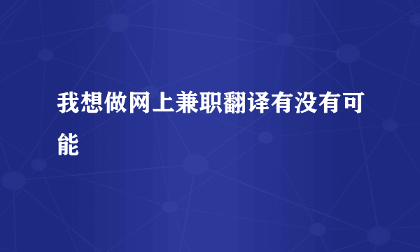 我想做网上兼职翻译有没有可能