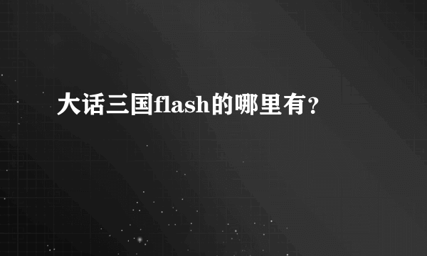 大话三国flash的哪里有？