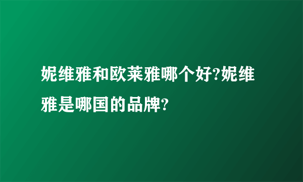 妮维雅和欧莱雅哪个好?妮维雅是哪国的品牌?