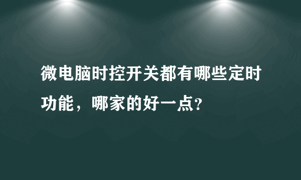 微电脑时控开关都有哪些定时功能，哪家的好一点？