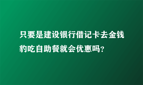 只要是建设银行借记卡去金钱豹吃自助餐就会优惠吗？