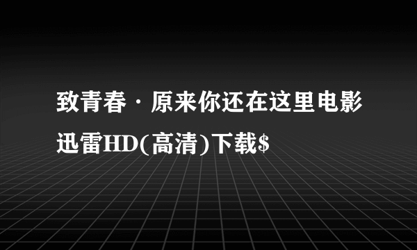 致青春·原来你还在这里电影迅雷HD(高清)下载$