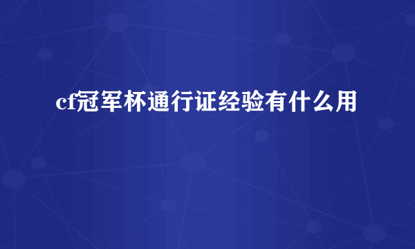 cf冠军杯通行证经验有什么用