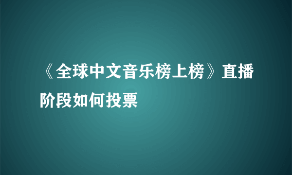 《全球中文音乐榜上榜》直播阶段如何投票